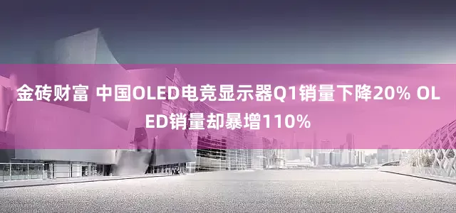 金砖财富 中国OLED电竞显示器Q1销量下降20% OLED销量却暴增110%
